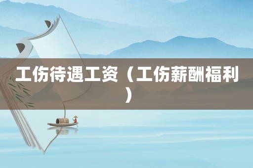 工傷待遇工資（工傷薪酬福利）