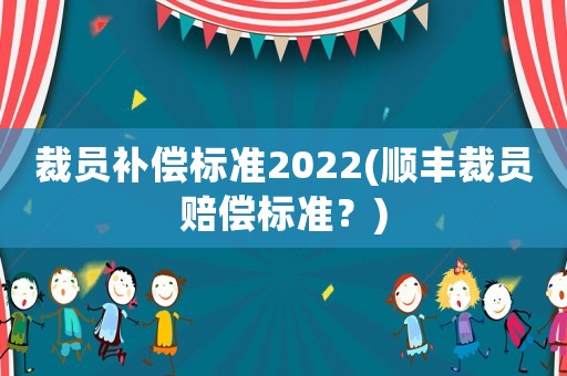 裁員補償標準2022(順豐裁員賠償標準？)