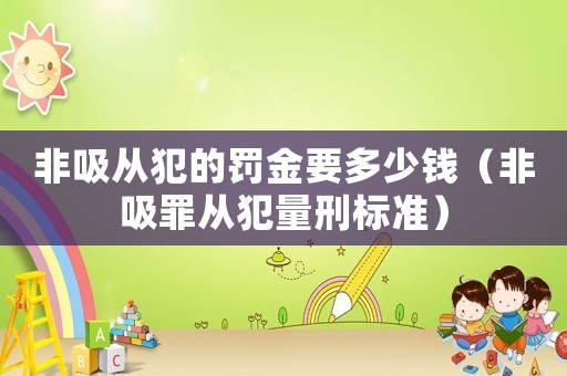 非吸從犯的罰金要多少錢（非吸罪從犯量刑標準）