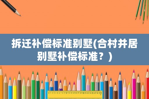 拆遷補償標準別墅(合村并居別墅補償標準？)