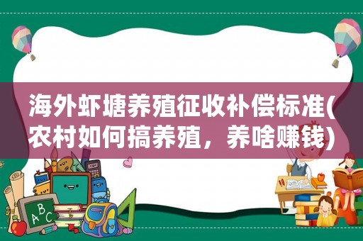 海外蝦塘養殖征收補償標準(農村如何搞養殖，養啥賺錢)