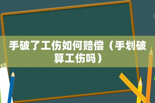 手破了工傷如何賠償（手劃破算工傷嗎）