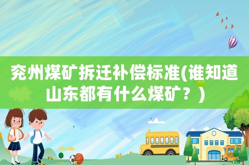 兗州煤礦拆遷補償標準(誰知道山東都有什么煤礦？)