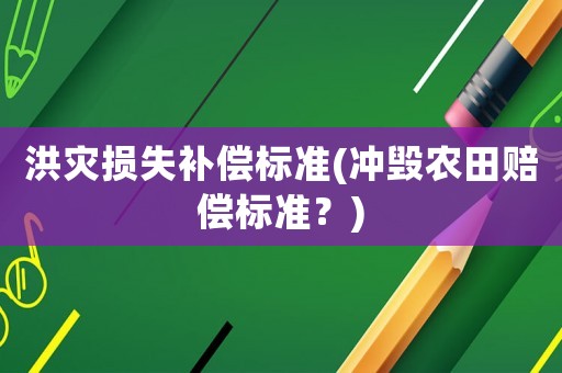 洪災損失補償標準(沖毀農田賠償標準？)