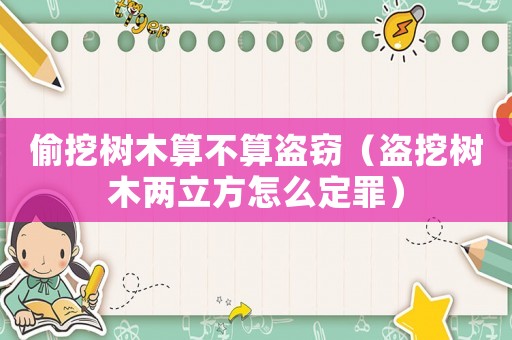 偷挖樹木算不算盜竊（盜挖樹木兩立方怎么定罪）