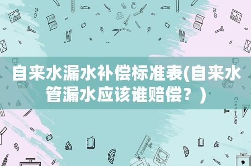 自來水漏水補償標準表(自來水管漏水應該誰賠償？)