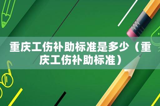 重慶工傷補助標準是多少（重慶工傷補助標準）