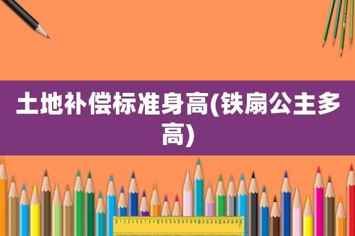 土地補償標準身高(鐵扇公主多高)