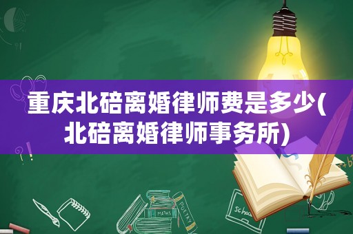 重慶北碚離婚律師費是多少(北碚離婚律師事務所)