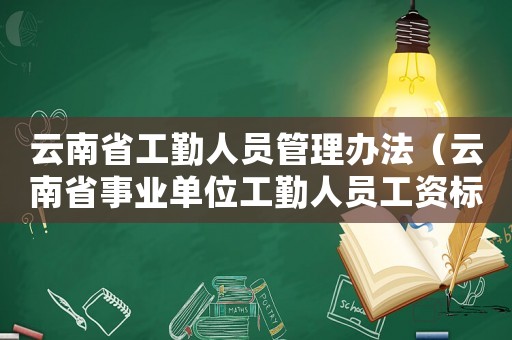 云南省工勤人員管理辦法（云南省事業單位工勤人員工資標準）