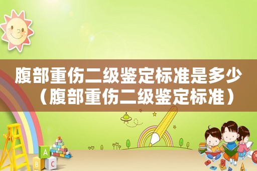 腹部重傷二級(jí)鑒定標(biāo)準(zhǔn)是多少（腹部重傷二級(jí)鑒定標(biāo)準(zhǔn)）