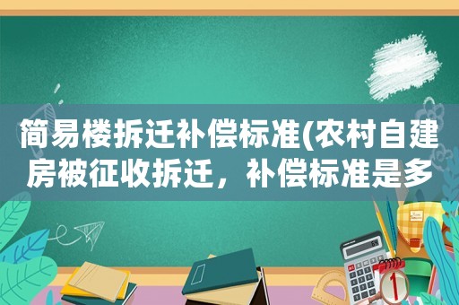 簡易樓拆遷補償標(biāo)準(zhǔn)(農(nóng)村自建房被征收拆遷，補償標(biāo)準(zhǔn)是多少？)