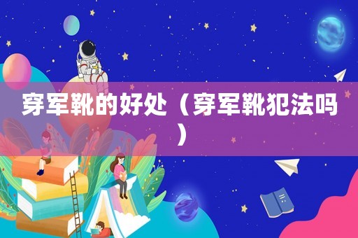 穿軍靴的好處（穿軍靴犯法嗎）