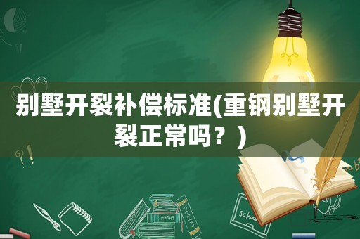 別墅開裂補償標準(重鋼別墅開裂正常嗎？)