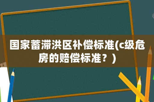 國家蓄滯洪區補償標準(c級危房的賠償標準？)