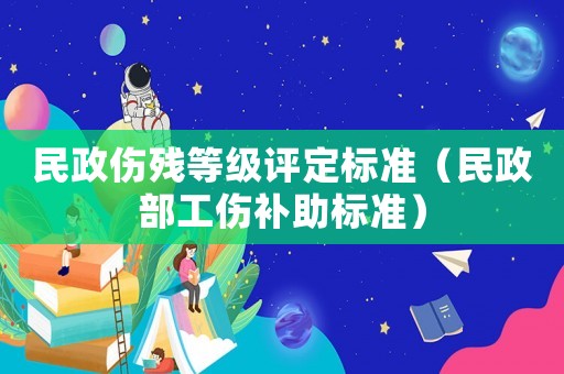 民政傷殘等級評定標準（民政部工傷補助標準）