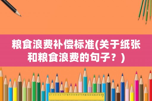 糧食浪費補償標(biāo)準(zhǔn)(關(guān)于紙張和糧食浪費的句子？)