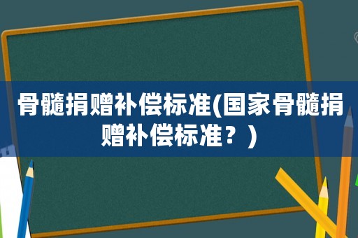骨髓捐贈補償標準(國家骨髓捐贈補償標準？)