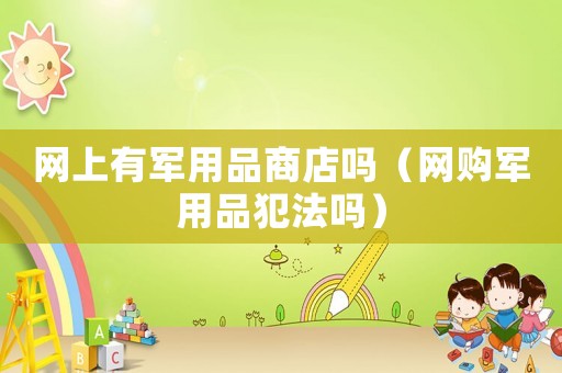 網上有軍用品商店嗎（網購軍用品犯法嗎）