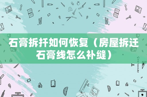 石膏拆扦如何恢復（房屋拆遷石膏線怎么補縫）