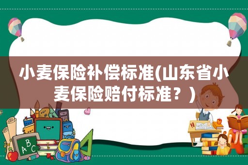 小麥保險補償標準(山東省小麥保險賠付標準？)