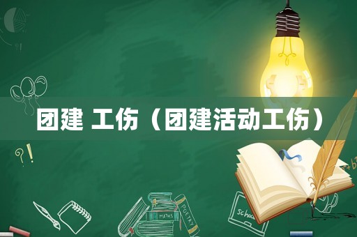 團(tuán)建 工傷（團(tuán)建活動(dòng)工傷）