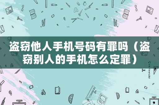 盜竊他人手機號碼有罪嗎（盜竊別人的手機怎么定罪）