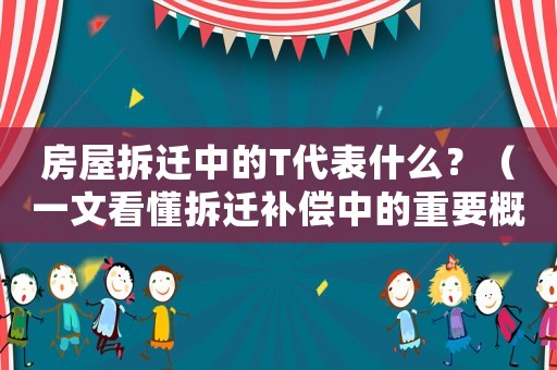 房屋拆遷中的T代表什么？（一文看懂拆遷補償中的重要概念）