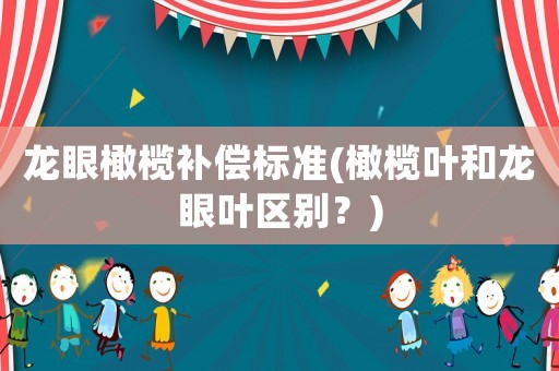 龍眼橄欖補償標準(橄欖葉和龍眼葉區別？)