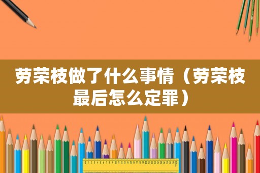 勞榮枝做了什么事情（勞榮枝最后怎么定罪）