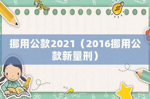 挪用公款2021（2016挪用公款新量刑）