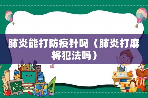 肺炎能打防疫針嗎（肺炎打麻將犯法嗎）