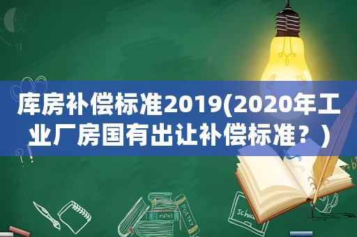 庫房補償標準2019(2020年工業廠房國有出讓補償標準？)