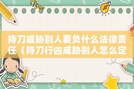 持刀威脅別人要負什么法律責任（持刀行兇威脅別人怎么定罪）