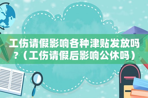 工傷請假影響各種津貼發(fā)放嗎?（工傷請假后影響公休嗎）