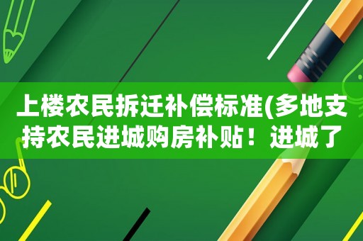上樓農民拆遷補償標準(多地支持農民進城購房補貼！進城了宅基地會收回嗎？)