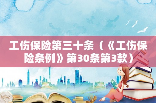 工傷保險(xiǎn)第三十條（《工傷保險(xiǎn)條例》第30條第3款）