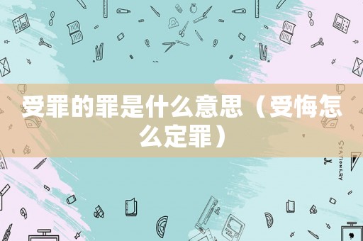 受罪的罪是什么意思（受悔怎么定罪）
