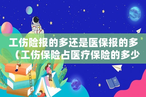 工傷險報的多還是醫保報的多（工傷保險占醫療保險的多少）