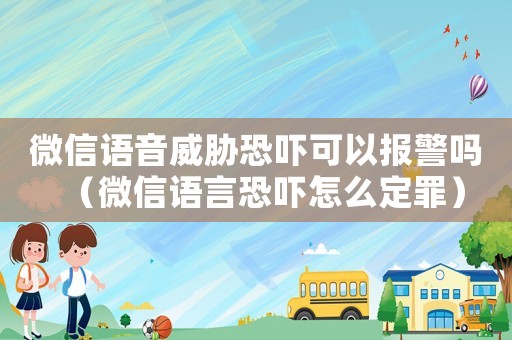 微信語音威脅恐嚇可以報(bào)警嗎（微信語言恐嚇怎么定罪）