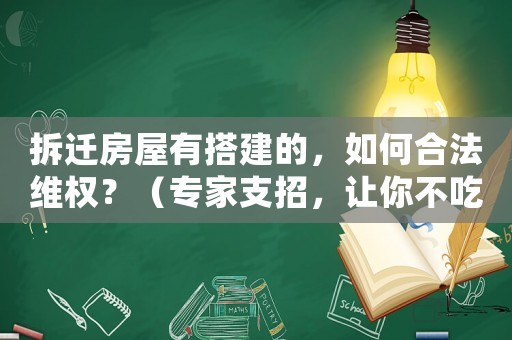拆遷房屋有搭建的，如何合法維權？（專家支招，讓你不吃虧）