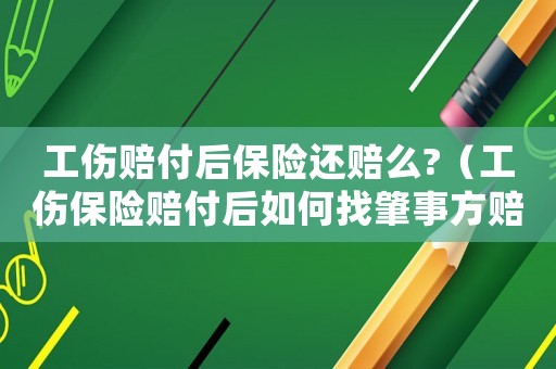 工傷賠付后保險還賠么?（工傷保險賠付后如何找肇事方賠償）