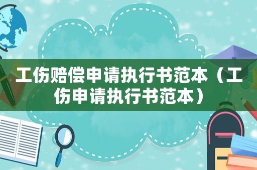 工傷賠償申請執(zhí)行書范本（工傷申請執(zhí)行書范本）