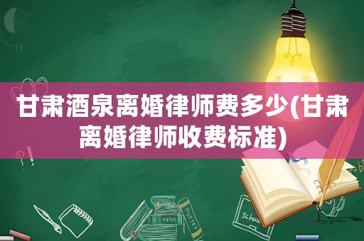 甘肅酒泉離婚律師費多少(甘肅離婚律師收費標準)