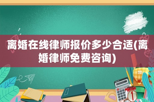 離婚在線律師報價多少合適(離婚律師免費(fèi)咨詢)