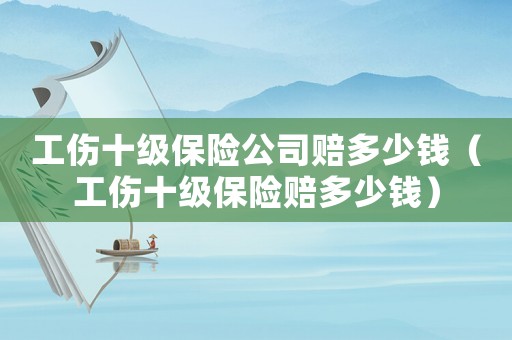 工傷十級保險公司賠多少錢（工傷十級保險賠多少錢）