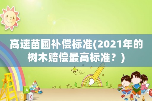 高速苗圃補償標準(2021年的樹木賠償最高標準？)