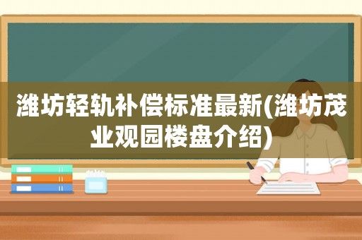 濰坊輕軌補償標準最新(濰坊茂業(yè)觀園樓盤介紹)