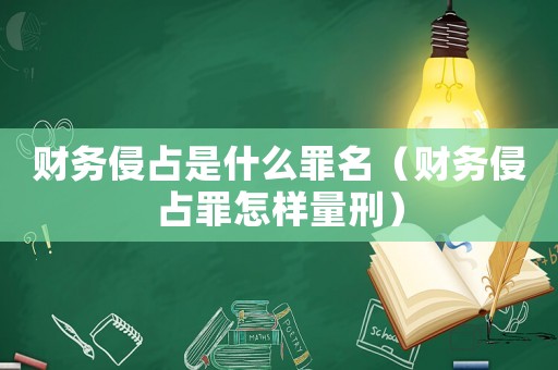 財務(wù)侵占是什么罪名（財務(wù)侵占罪怎樣量刑）