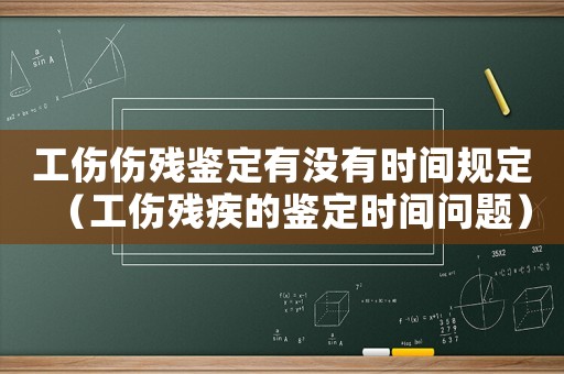 工傷傷殘鑒定有沒有時間規(guī)定（工傷殘疾的鑒定時間問題）